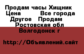 Продам часы Хищник › Цена ­ 350 - Все города Другое » Продам   . Ростовская обл.,Волгодонск г.